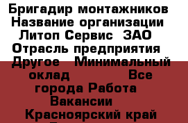 Бригадир монтажников › Название организации ­ Литоп-Сервис, ЗАО › Отрасль предприятия ­ Другое › Минимальный оклад ­ 23 000 - Все города Работа » Вакансии   . Красноярский край,Бородино г.